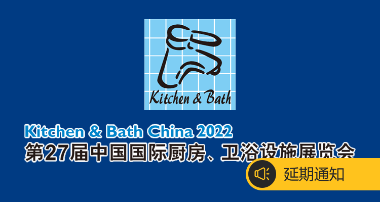 2022中国国际厨房、卫浴设施展览会【重要通知：展会延期，时间待定】