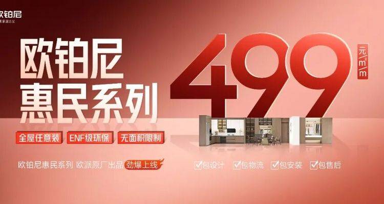 欧铂尼推499元/㎡惠民系列，欧派系统级普惠战略全面落地